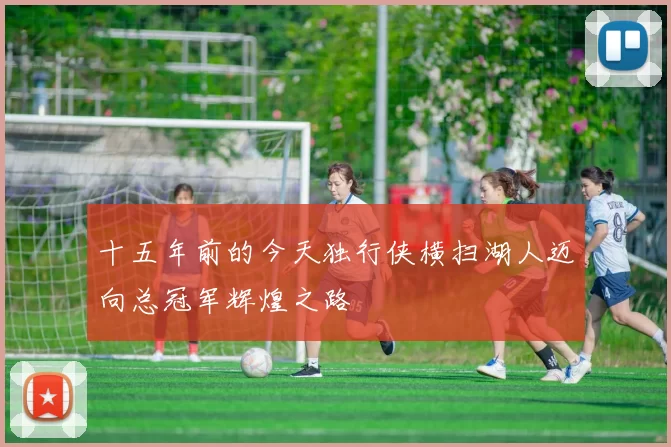 十五年前的今天独行侠横扫湖人迈向总冠军辉煌之路
