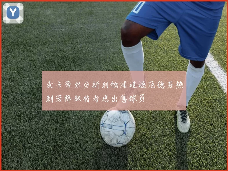 麦卡蒂尔分析利物浦追逐范德芬热刺若降级将考虑出售球员