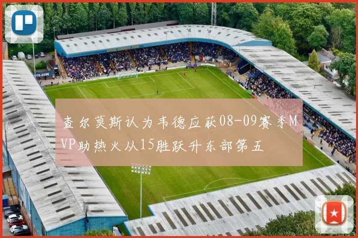 查尔莫斯认为韦德应获08-09赛季MVP助热火从15胜跃升东部第五