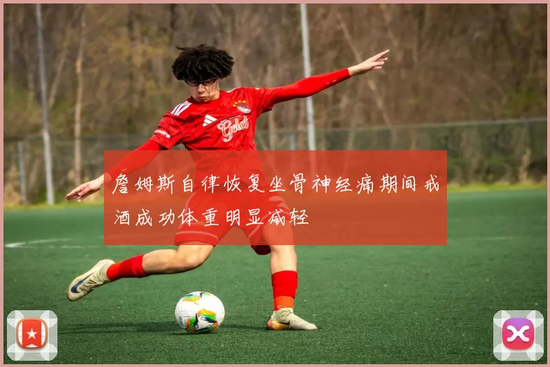 詹姆斯自律恢复坐骨神经痛期间戒酒成功体重明显减轻