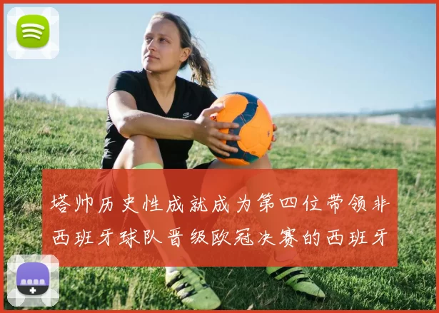 塔帅历史性成就成为第四位带领非西班牙球队晋级欧冠决赛的西班牙教练