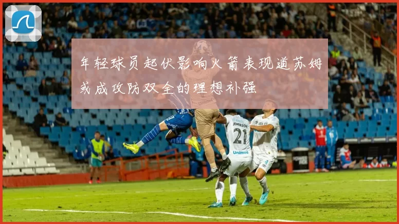 年轻球员起伏影响火箭表现道苏姆或成攻防双全的理想补强