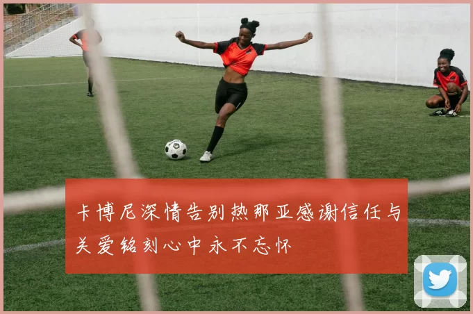 卡博尼深情告别热那亚感谢信任与关爱铭刻心中永不忘怀