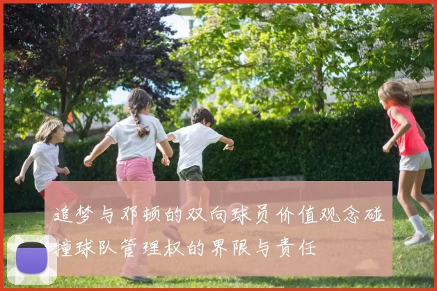 追梦与邓顿的双向球员价值观念碰撞球队管理权的界限与责任