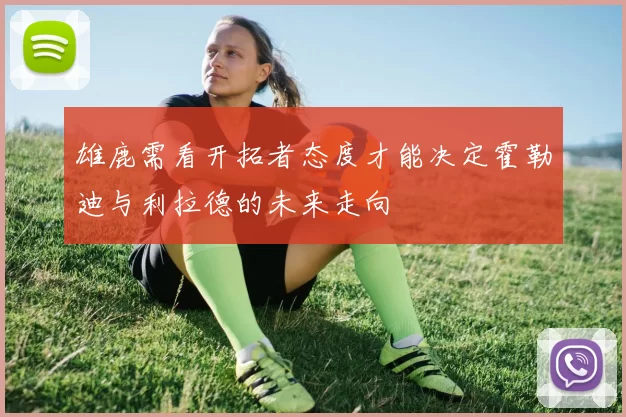 雄鹿需看开拓者态度才能决定霍勒迪与利拉德的未来走向