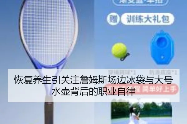 恢复养生引关注詹姆斯场边冰袋与大号水壶背后的职业自律